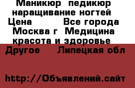 Маникюр, педикюр, наращивание ногтей › Цена ­ 350 - Все города, Москва г. Медицина, красота и здоровье » Другое   . Липецкая обл.